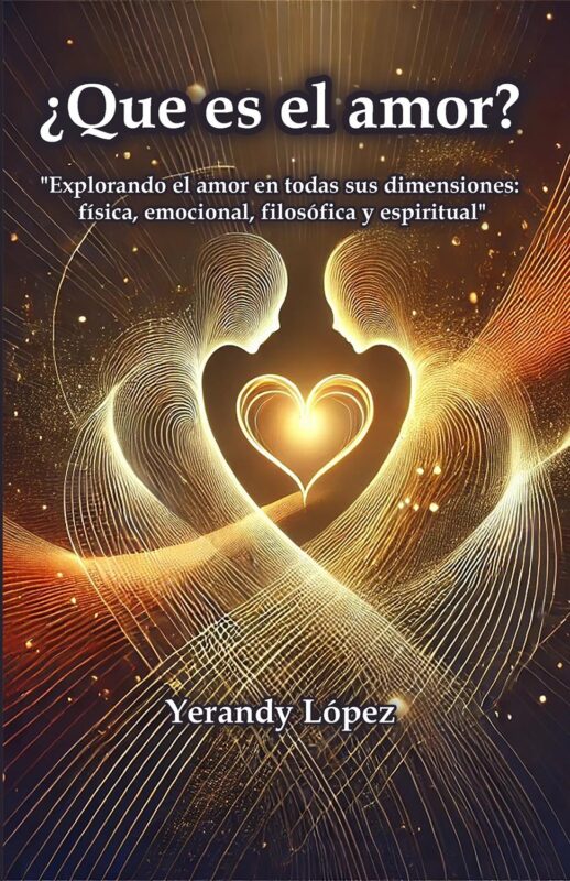 ¿QUÉ ES EL AMOR?: “Explorando el amor en todas sus dimensiones: física, emocional, filosófica y espiritual”